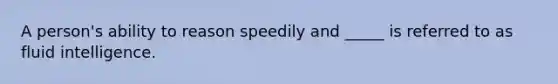 A person's ability to reason speedily and _____ is referred to as fluid intelligence.