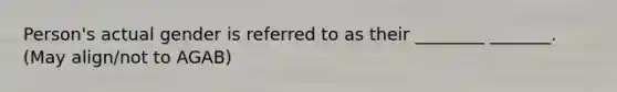 Person's actual gender is referred to as their ________ _______. (May align/not to AGAB)