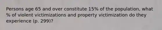 Persons age 65 and over constitute 15% of the population, what % of violent victimizations and property victimization do they experience (p. 299)?