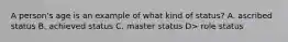 A person's age is an example of what kind of status? A. ascribed status B. achieved status C. master status D> role status