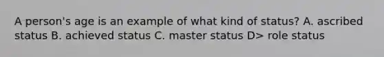 A person's age is an example of what kind of status? A. ascribed status B. achieved status C. master status D> role status