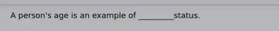 A person's age is an example of _________status.