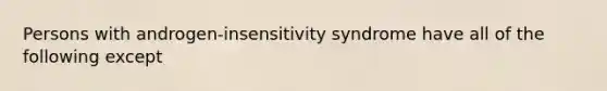 Persons with androgen-insensitivity syndrome have all of the following except