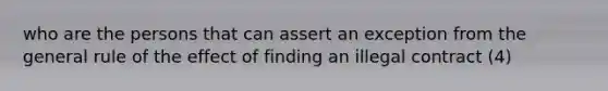 who are the persons that can assert an exception from the general rule of the effect of finding an illegal contract (4)