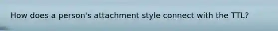 How does a person's attachment style connect with the TTL?