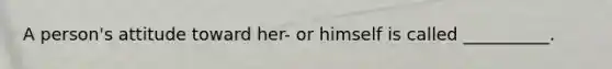 A person's attitude toward her- or himself is called __________.