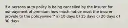 if a persons auto policy is being cancelled by the insurer for nonpayment of premium how much notice must the insurer provide to the policyowner? a) 10 days b) 15 days c) 20 days d) 30 days