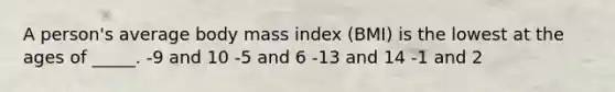 A person's average body mass index (BMI) is the lowest at the ages of _____. -9 and 10 -5 and 6 -13 and 14 -1 and 2