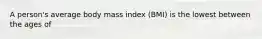 A person's average body mass index (BMI) is the lowest between the ages of