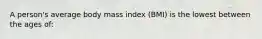 A person's average body mass index (BMI) is the lowest between the ages of: