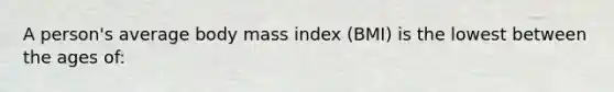 A person's average body mass index (BMI) is the lowest between the ages of: