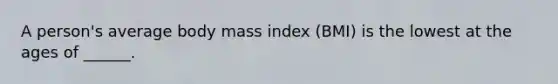 A person's average body mass index (BMI) is the lowest at the ages of ______.