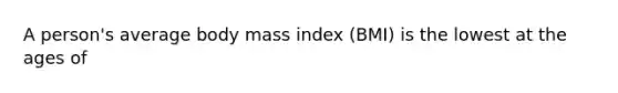 A person's average body mass index (BMI) is the lowest at the ages of