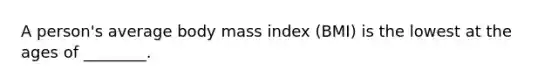 A person's average body mass index (BMI) is the lowest at the ages of ________.