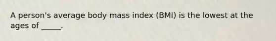A person's average body mass index (BMI) is the lowest at the ages of _____.