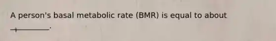 A person's basal metabolic rate (BMR) is equal to about __________.