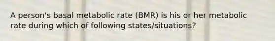 A person's basal metabolic rate (BMR) is his or her metabolic rate during which of following states/situations?