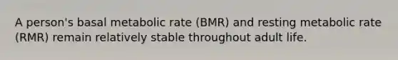 A person's basal metabolic rate (BMR) and resting metabolic rate (RMR) remain relatively stable throughout adult life.