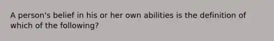 A person's belief in his or her own abilities is the definition of which of the following?