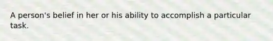 A person's belief in her or his ability to accomplish a particular task.