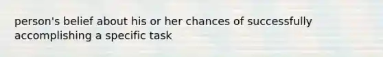 person's belief about his or her chances of successfully accomplishing a specific task