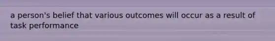 a person's belief that various outcomes will occur as a result of task performance