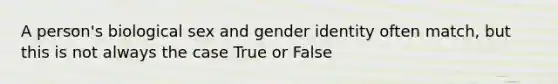 A person's biological sex and gender identity often match, but this is not always the case True or False