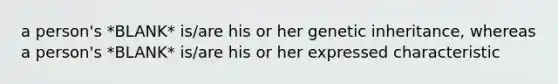 a person's *BLANK* is/are his or her genetic inheritance, whereas a person's *BLANK* is/are his or her expressed characteristic