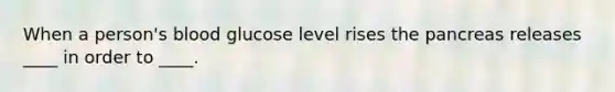 When a person's blood glucose level rises the pancreas releases ____ in order to ____.
