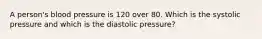 A person's blood pressure is 120 over 80. Which is the systolic pressure and which is the diastolic pressure?