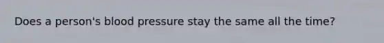 Does a person's blood pressure stay the same all the time?