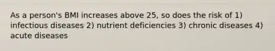 As a person's BMI increases above 25, so does the risk of 1) infectious diseases 2) nutrient deficiencies 3) chronic diseases 4) acute diseases