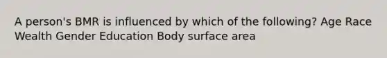 A person's BMR is influenced by which of the following? Age Race Wealth Gender Education Body surface area