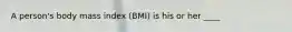 A person's body mass index (BMI) is his or her ____