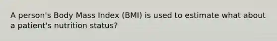 A person's Body Mass Index (BMI) is used to estimate what about a patient's nutrition status?