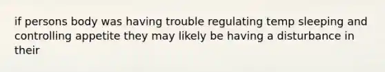 if persons body was having trouble regulating temp sleeping and controlling appetite they may likely be having a disturbance in their