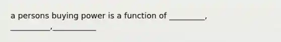 a persons buying power is a function of _________, __________,___________