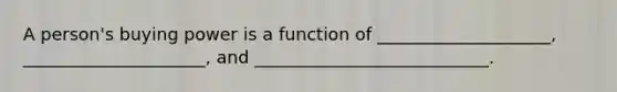 A person's buying power is a function of ____________________, _____________________, and ___________________________.