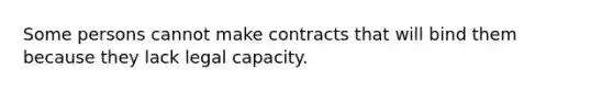 Some persons cannot make contracts that will bind them because they lack legal capacity.