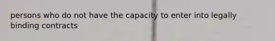 persons who do not have the capacity to enter into legally binding contracts