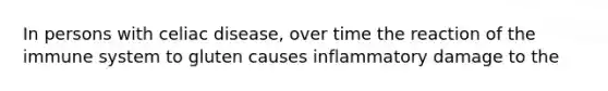 In persons with celiac disease, over time the reaction of the immune system to gluten causes inflammatory damage to the