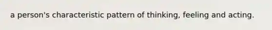 a person's characteristic pattern of thinking, feeling and acting.