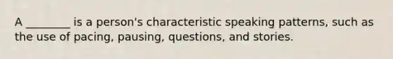 A ________ is a person's characteristic speaking patterns, such as the use of pacing, pausing, questions, and stories.