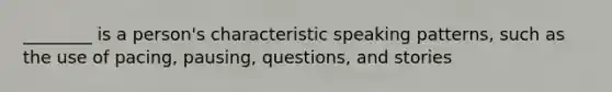 ________ is a person's characteristic speaking patterns, such as the use of pacing, pausing, questions, and stories