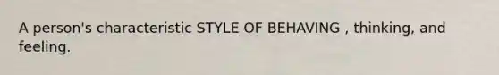 A person's characteristic STYLE OF BEHAVING , thinking, and feeling.