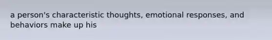 a person's characteristic thoughts, emotional responses, and behaviors make up his