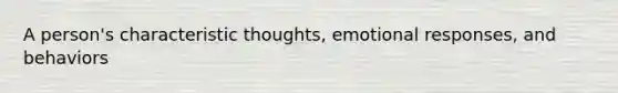 A person's characteristic thoughts, emotional responses, and behaviors