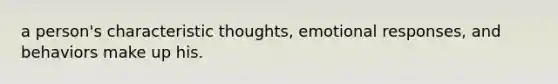 a person's characteristic thoughts, emotional responses, and behaviors make up his.