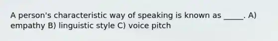 A person's characteristic way of speaking is known as _____. A) empathy B) linguistic style C) voice pitch