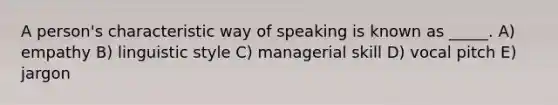 A person's characteristic way of speaking is known as _____. A) empathy B) linguistic style C) managerial skill D) vocal pitch E) jargon